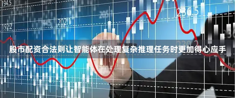 股市配资合法则让智能体在处理复杂推理任务时更加得心应手