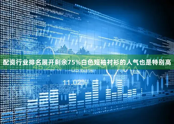 配资行业排名展开剩余75%白色短袖衬衫的人气也是特别高