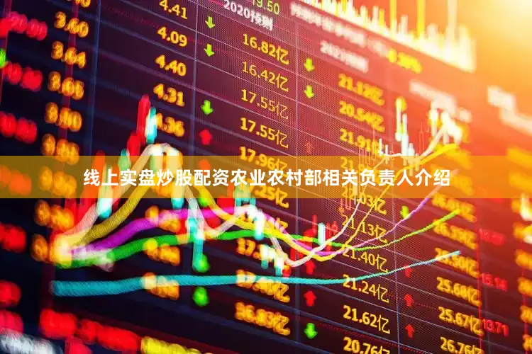 线上实盘炒股配资农业农村部相关负责人介绍