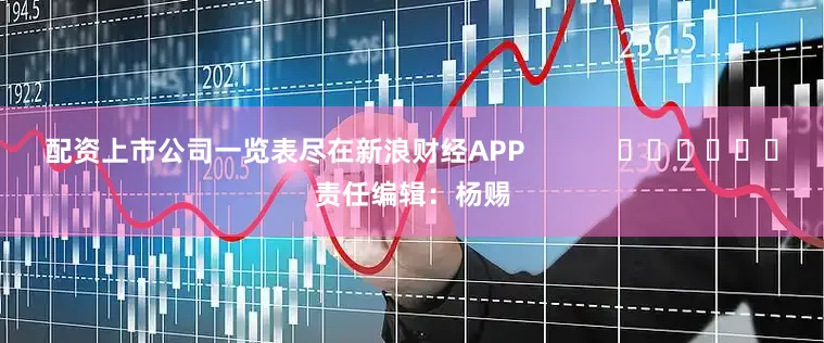 配资上市公司一览表尽在新浪财经APP            						责任编辑：杨赐