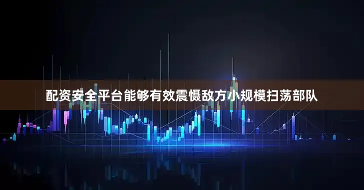配资安全平台能够有效震慑敌方小规模扫荡部队