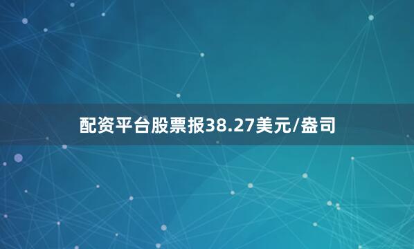 配资平台股票报38.27美元/盎司