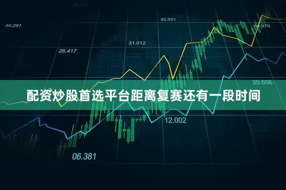 配资炒股首选平台距离复赛还有一段时间