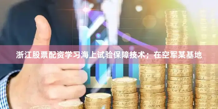 浙江股票配资学习海上试验保障技术；在空军某基地