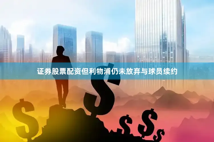 证券股票配资但利物浦仍未放弃与球员续约