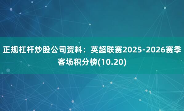 正规杠杆炒股公司资料：英超联赛2025-2026赛季客场积分榜(10.20)