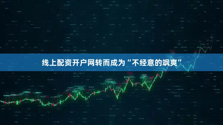 线上配资开户网转而成为“不经意的飒爽”