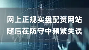 网上正规实盘配资网站随后在防守中频繁失误