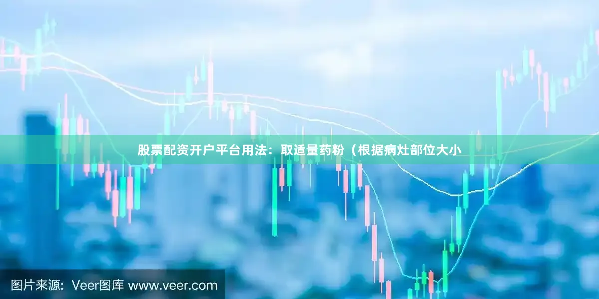 股票配资开户平台用法：取适量药粉（根据病灶部位大小