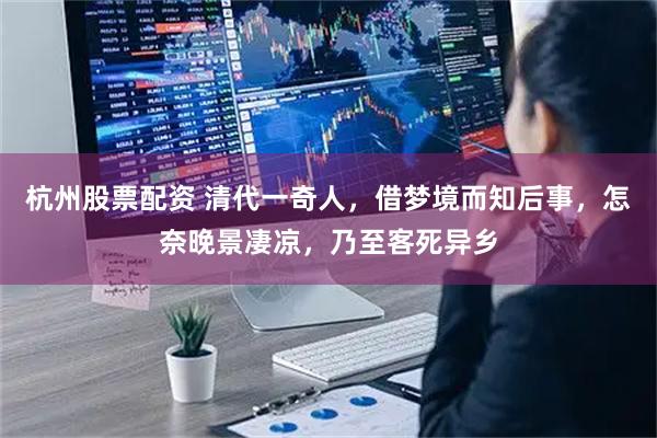 杭州股票配资 清代一奇人，借梦境而知后事，怎奈晚景凄凉，乃至客死异乡