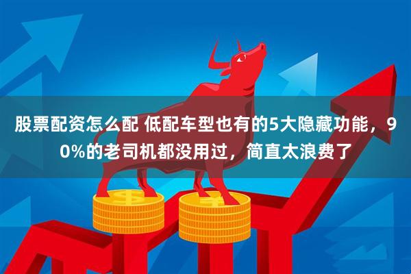 股票配资怎么配 低配车型也有的5大隐藏功能，90%的老司机都没用过，简直太浪费了
