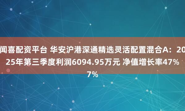 闻喜配资平台 华安沪港深通精选灵活配置混合A：2025年第三季度利润6094.95万元 净值增长率47%