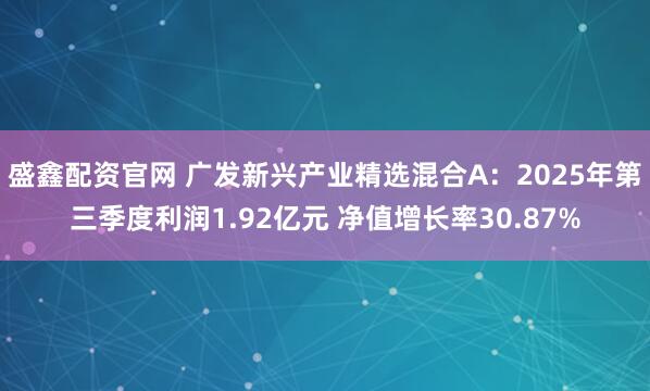 盛鑫配资官网 广发新兴产业精选混合A：2025年第三季度利润1.92亿元 净值增长率30.87%
