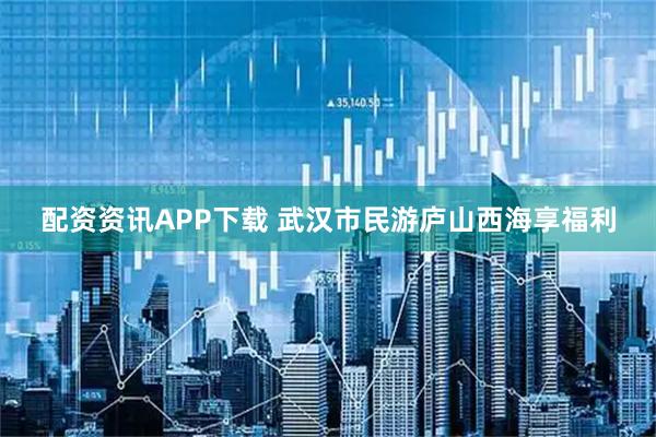 配资资讯APP下载 武汉市民游庐山西海享福利