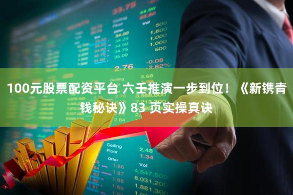 100元股票配资平台 六壬推演一步到位！《新镌青钱秘诀》83 页实操真诀
