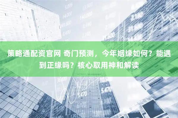 策略通配资官网 奇门预测，今年姻缘如何？能遇到正缘吗？核心取用神和解读