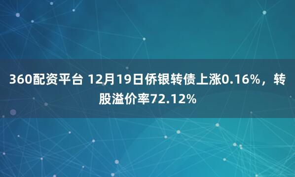 360配资平台 12月19日侨银转债上涨0.16%，转股溢价率72.12%
